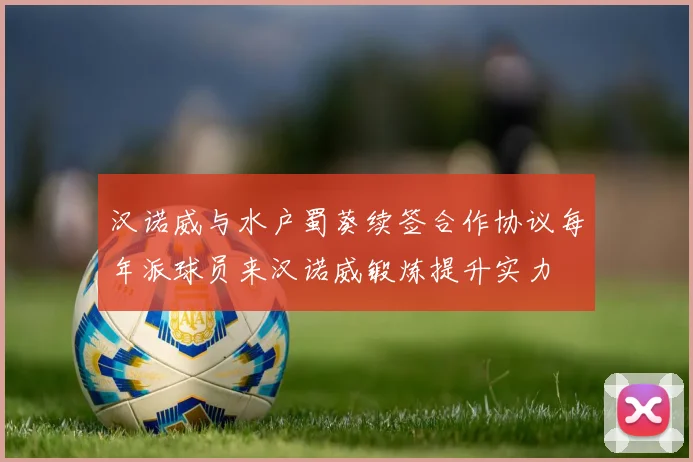 汉诺威与水户蜀葵续签合作协议每年派球员来汉诺威锻炼提升实力