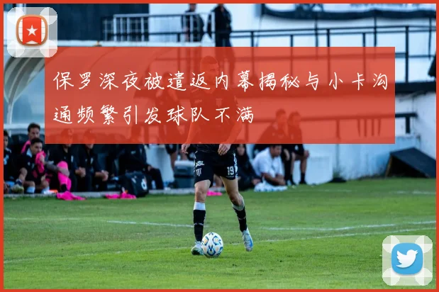 保罗深夜被遣返内幕揭秘与小卡沟通频繁引发球队不满