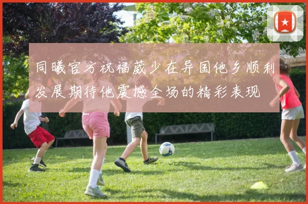 同曦官方祝福葳少在异国他乡顺利发展期待他震撼全场的精彩表现
