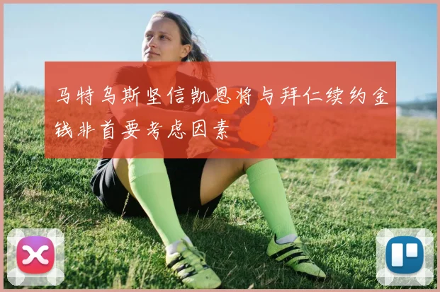 马特乌斯坚信凯恩将与拜仁续约金钱非首要考虑因素