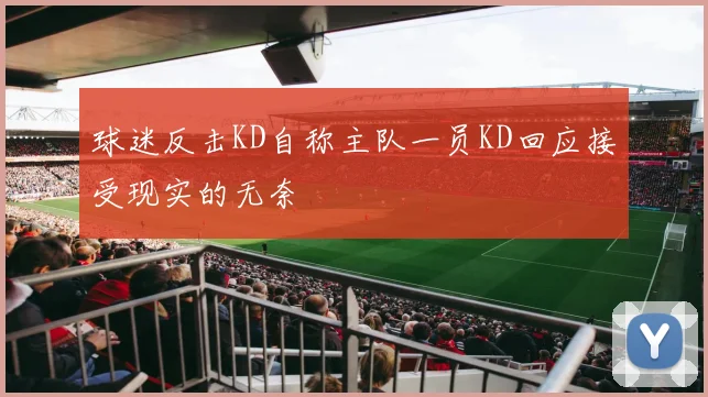 球迷反击KD自称主队一员KD回应接受现实的无奈