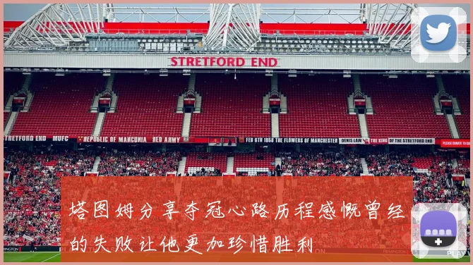 塔图姆分享夺冠心路历程感慨曾经的失败让他更加珍惜胜利