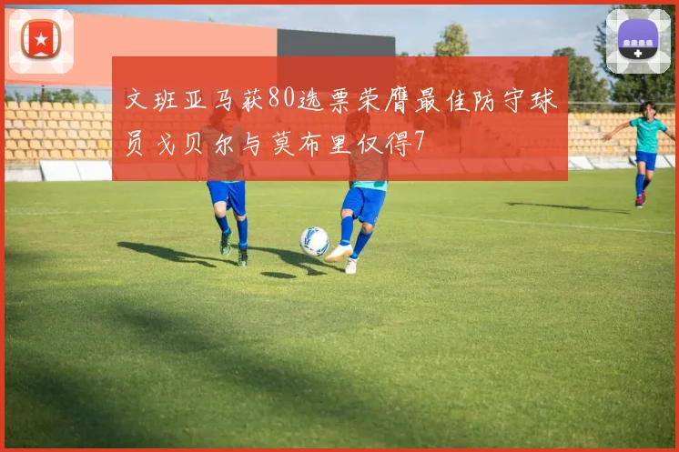 文班亚马获80选票荣膺最佳防守球员戈贝尔与莫布里仅得7