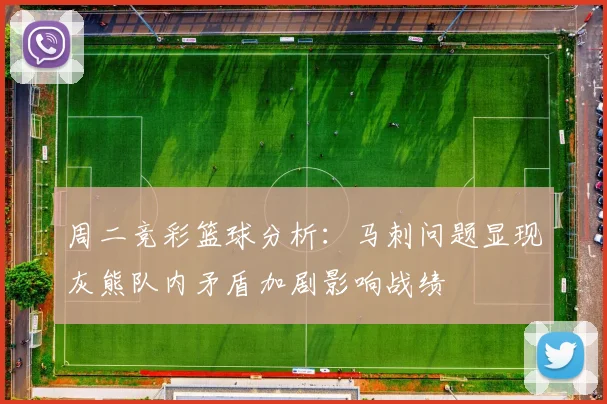 周二竞彩篮球分析：马刺问题显现灰熊队内矛盾加剧影响战绩