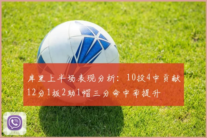 库里上半场表现分析：10投4中贡献12分1板2助1帽三分命中率提升