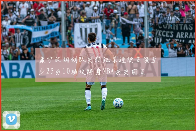 康宁汉姆创队史新纪录连续五场至少25分10助攻跻身NBA历史前五